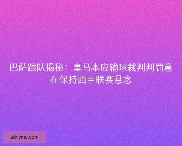 巴萨跟队揭秘：皇马本应输球裁判判罚意在保持西甲联赛悬念